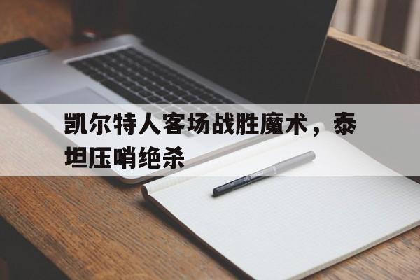 关于凯尔特人客场战胜魔术，泰坦压哨绝杀的信息